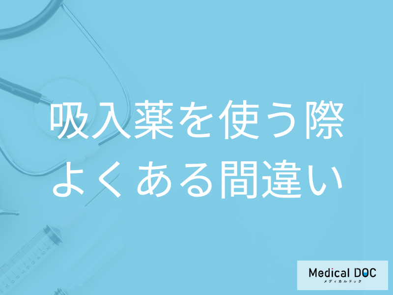 吸入薬を使う前に確認したい! 吸入薬を使う際よくある間違いと正しい使い方とは?【医師解説】