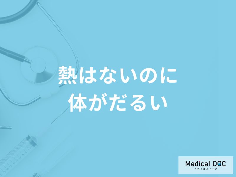 「熱はないのに体がだるい」原因はご存知ですか？対処法も医師が徹底解説！