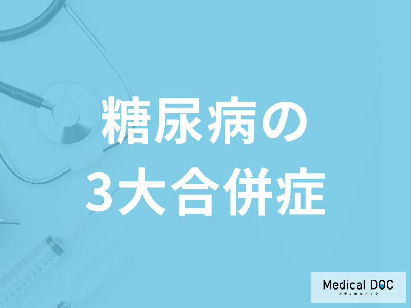 「糖尿病の3大合併症」は何かご存知ですか?予防法についても医師が解説!