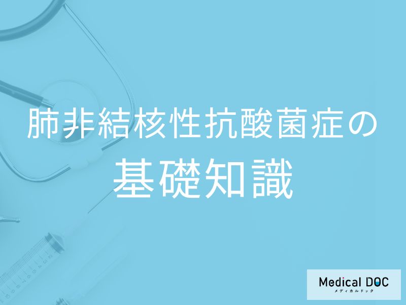 肺非結核性抗酸菌症とはなんですか？基礎知識を医師が解説。