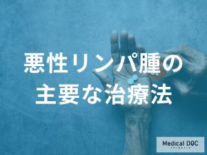 「悪性リンパ腫の治療法」は主に何をするのかご存じですか？【医師監修】