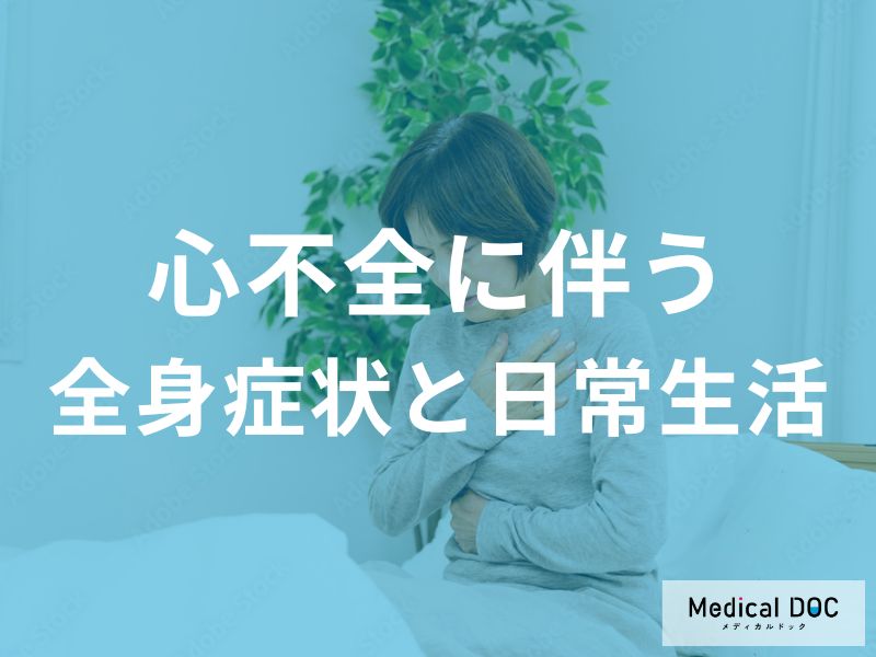 最近疲れやすいと感じたら注意！心不全に伴う全身症状と日常生活への影響を医師が解説