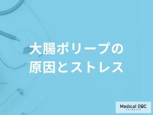 「ストレスが原因で大腸ポリープ」ができることはある？医師が徹底解説！