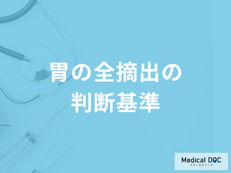 医師はどのような基準で「胃の全摘出を判断」するの？医師が解説！