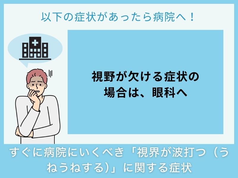 すぐに病院へ行くべき「視界が波打つ（うねうねする）」に関する症状