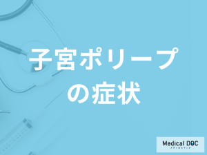 「子宮ポリープ」になると現れる”５つの症状”はご存じですか？原因も医師が解説！