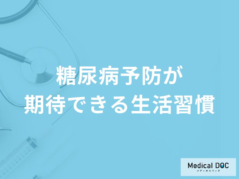 「糖尿病」の予防効果が期待できる「生活習慣」はご存知ですか？【医師監修】