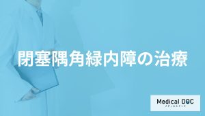 「閉塞隅角緑内障の治療」は何をする？治療後の注意点も解説！【医師監修】