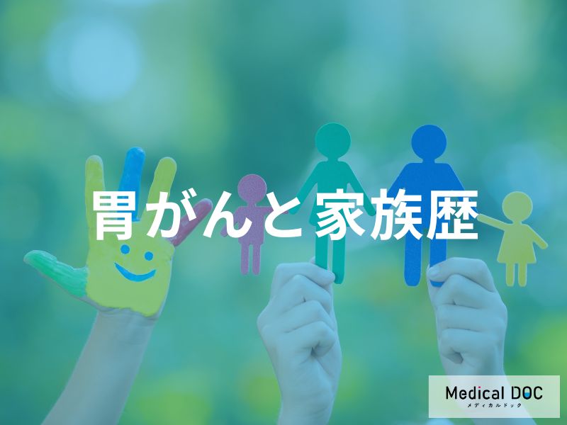 「胃がんの原因」と「家族歴」との関係とは？【医師監修】