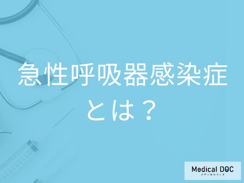 どのような症状が出たら「急性呼吸器感染症」が疑われる？【医師監修】
