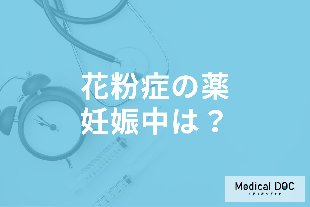 「妊娠中に花粉症薬」は服用しても大丈夫？ 胎児への影響と安全な薬の選び方を医師が解説