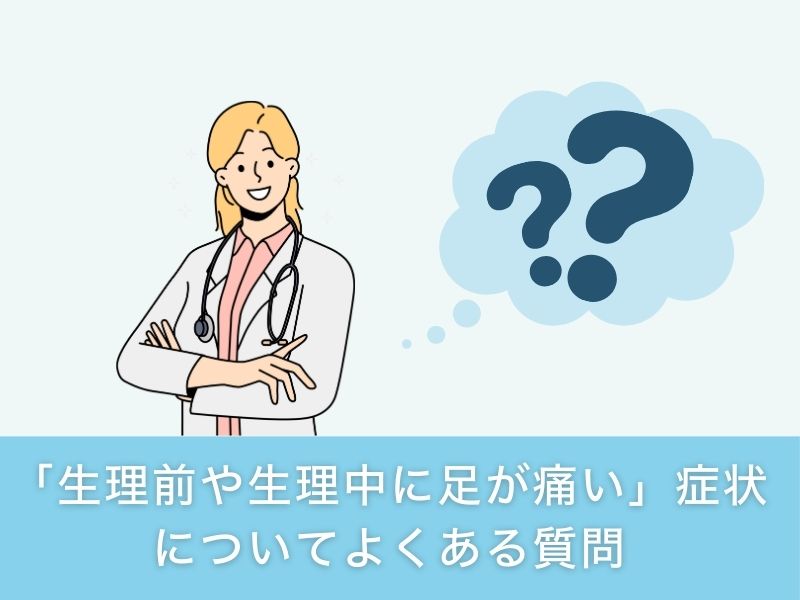 「生理前や生理中に足が痛い」症状についてよくある質問