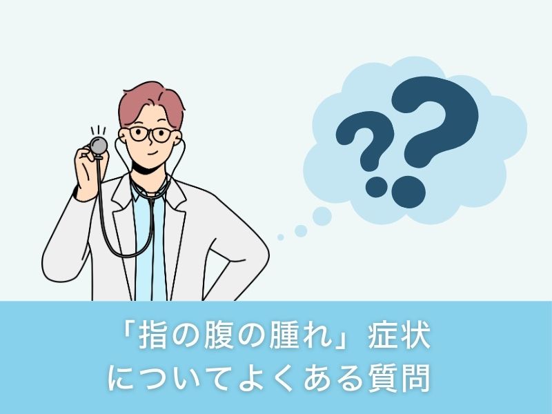 「指の腹の腫れ」症状についてよくある質問