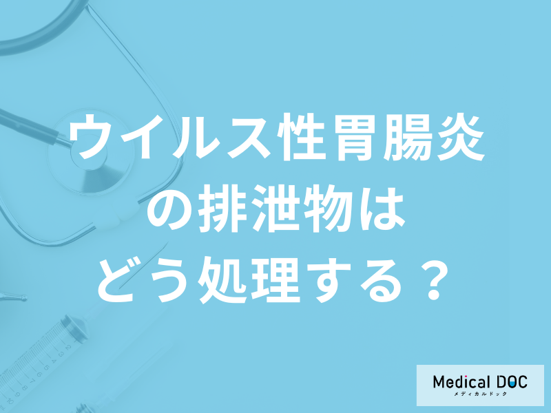【感染を予防!】「ウイルス性胃腸炎の排泄物はどう処理するか」ご存じですか?医師が解説!