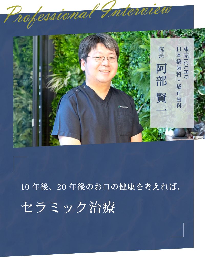 10 年後、20 年後のお口の健康を考えれば、セラミック治療