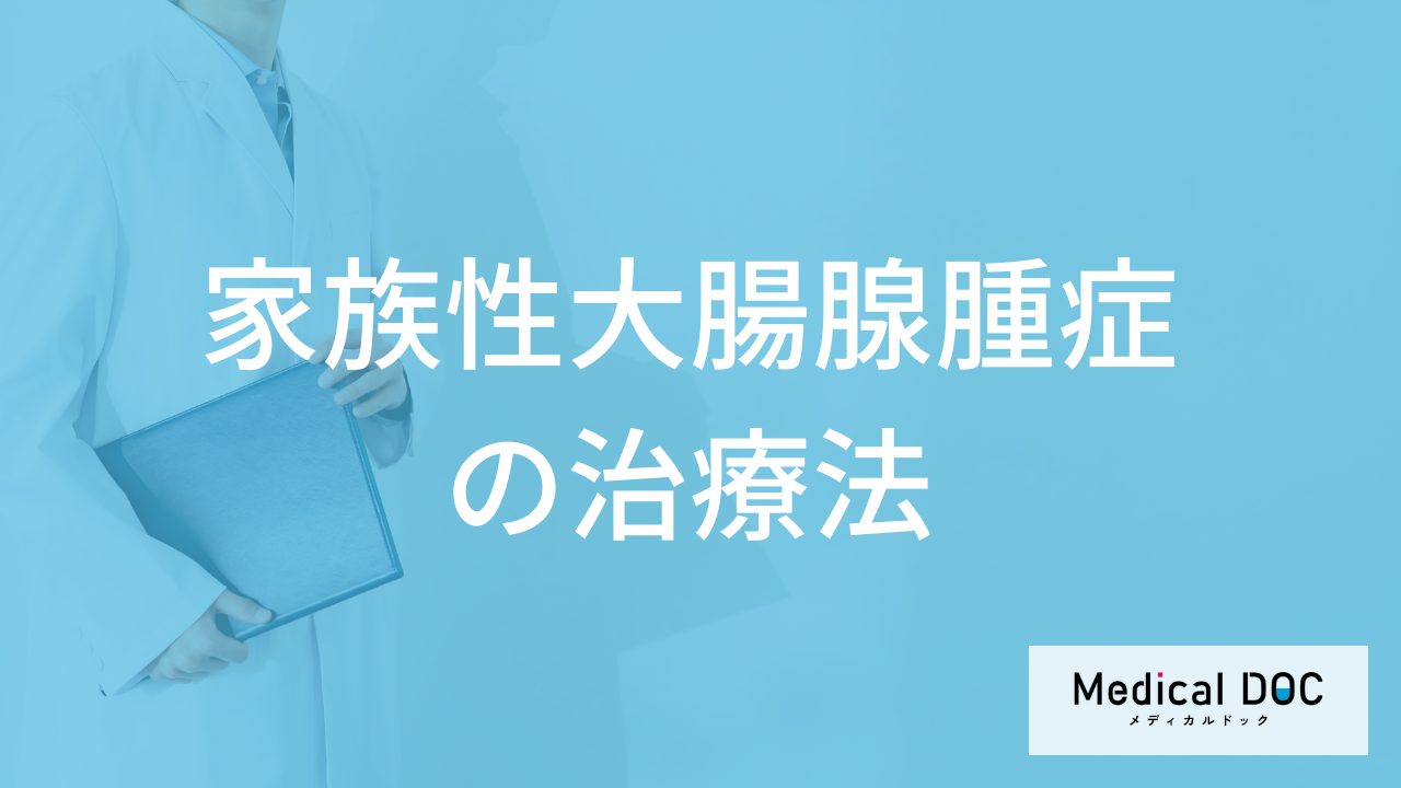 「家族性大腸腺腫症」になると”大腸全摘出術”が一般的？治療法を医師が解説！