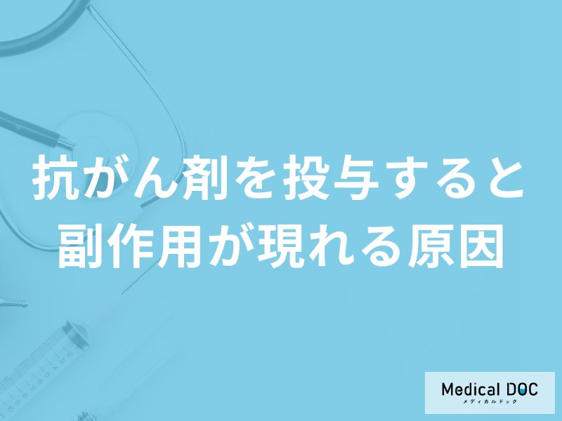 「抗がん剤を投与すると副作用が現れる原因」はご存知ですか？【医師解説】