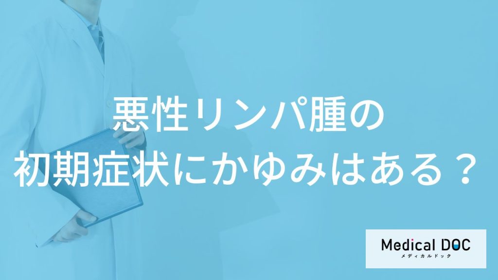 「悪性リンパ腫」の「初期症状にかゆみ」はある？医師が徹底解説！