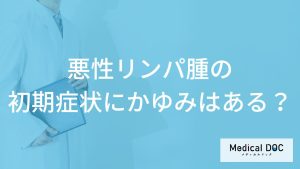 「悪性リンパ腫」の「初期症状にかゆみ」はある？医師が徹底解説！