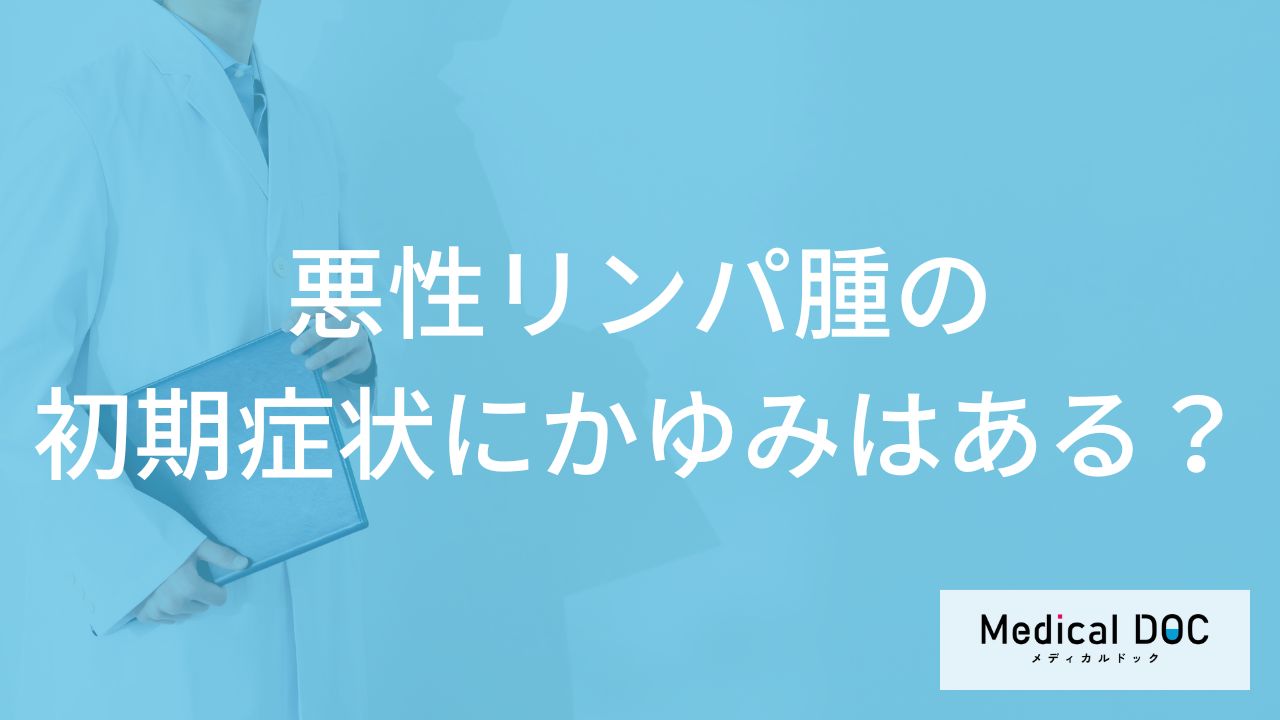 「悪性リンパ腫」の「初期症状にかゆみ」はある?医師が徹底解説!