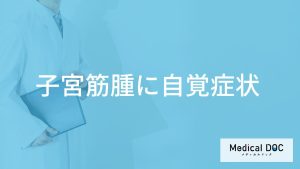 「子宮筋腫の自覚症状」はご存知ですか？受診の目安となる症状も解説！【医師監修】