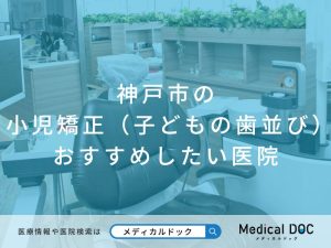 神戸市の小児矯正（子どもの歯並び） おすすめしたい医院
