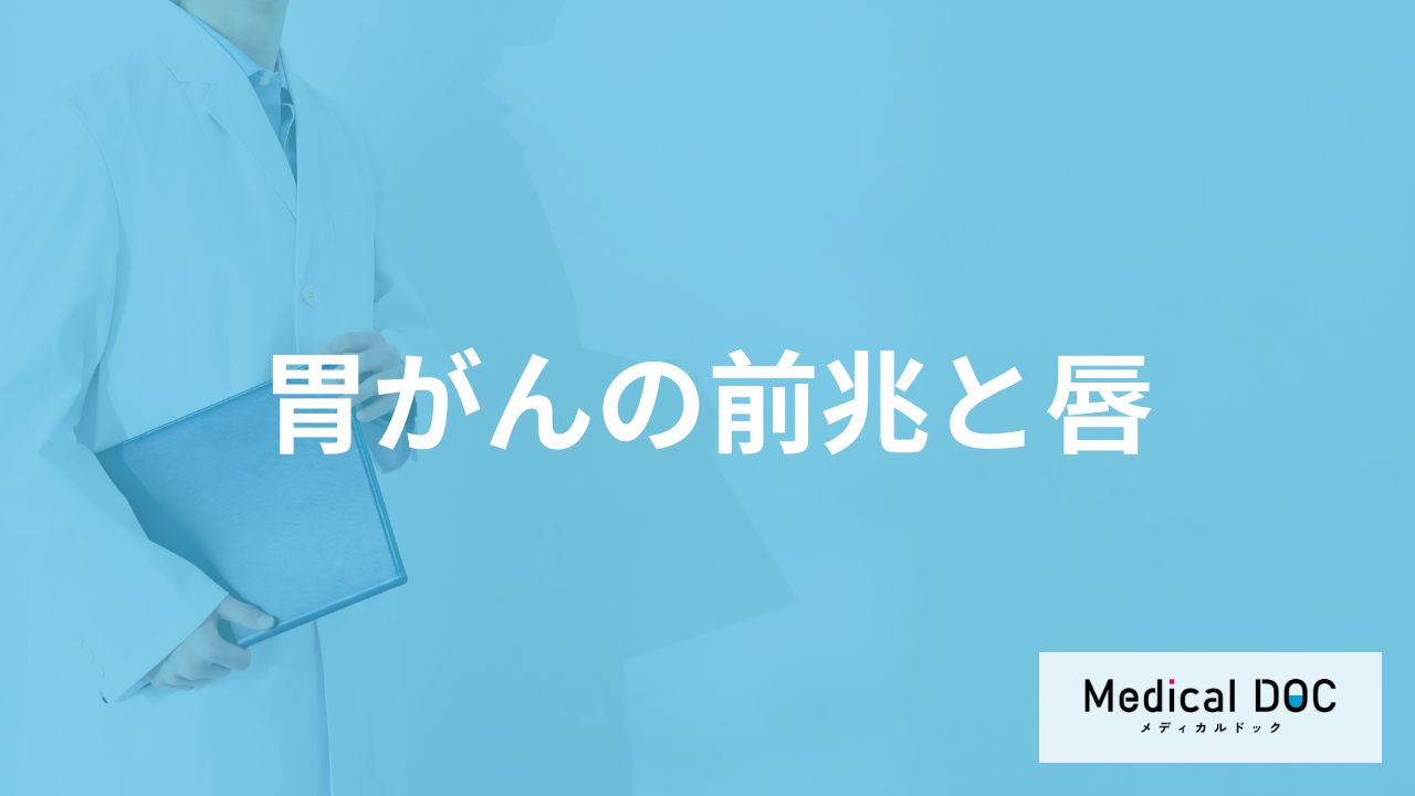 「胃がんの前兆として唇」に症状が現れることはある？医師が徹底解説！
