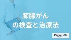 初期症状がない「肺腺がん」を発見するには？治療法も医師が解説！
