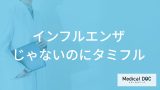 「インフルエンザじゃないのにタミフル」を処方されるのはどうして？【医師監修】