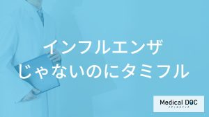 「インフルエンザじゃないのにタミフル」を処方されるのはどうして？【医師監修】