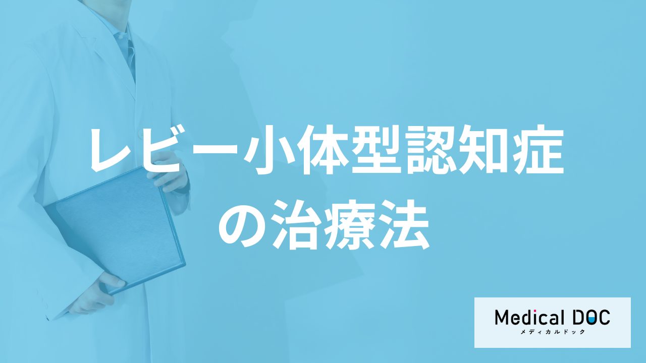 「レビー小体型認知症」の治療法とは?薬の注意点や検査の流れを医師が解説!