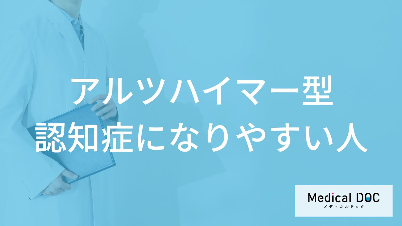 「アルツハイマー型認知症になりやすい人の3つの特徴」はご存知ですか？【医師解説】