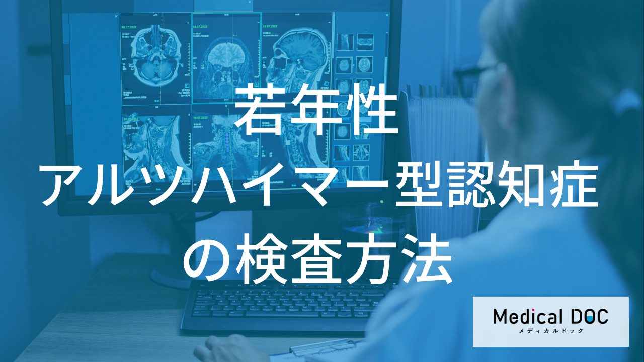 若年性アルツハイマー型認知症の検査方法とは？MRIや最新のPET検査を医師が詳しく解説