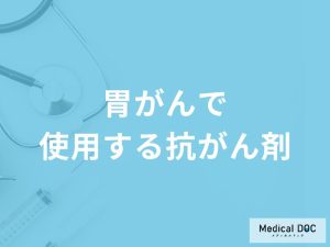 「胃がんで使用する抗がん剤」の副作用はご存知ですか？医師が徹底解説！