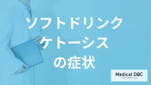 「ソフトドリンクケトーシス（ペットボトル症候群）」の症状とは？医師が解説！