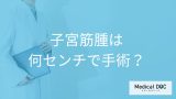 「子宮筋腫」は「何センチ以上で手術」するか決まっているの？【医師監修】