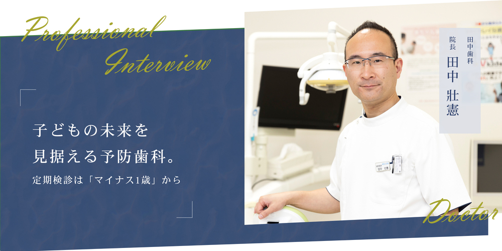 子どもの未来を見据える予防治療。定期検診は「マイナス1歳」から