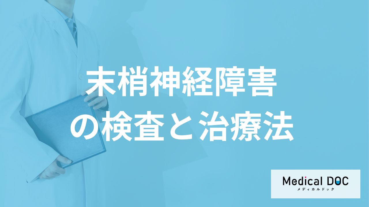 何の症状が繰り返されると「末梢神経障害」の初期症状？検査と治療法も医師が解説！