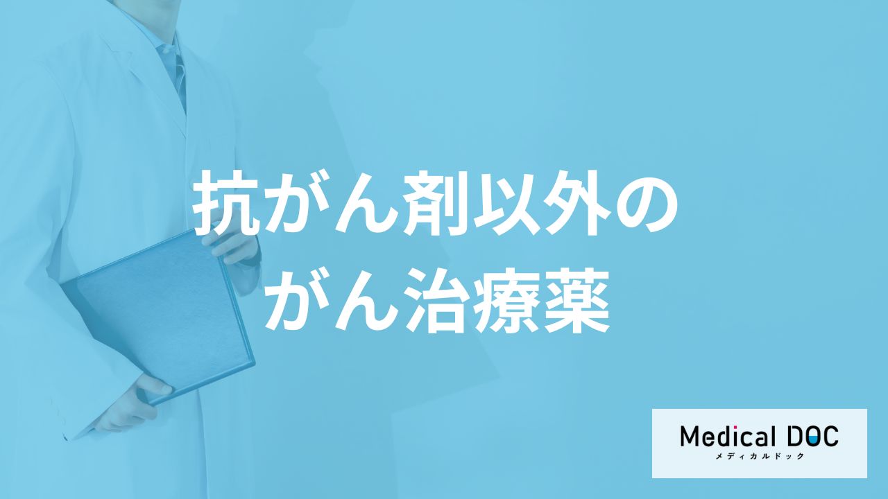 「抗がん剤以外のがん治療薬」はご存知ですか？【医師解説】