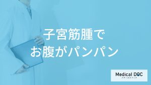 「子宮筋腫でお腹がパンパンになる」ことはあるの？【医師監修】