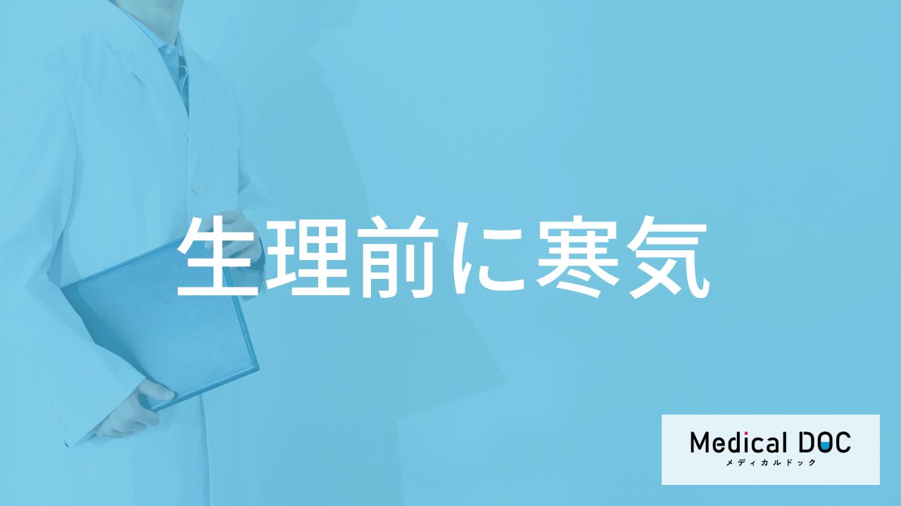 「生理前に寒気」は何日前から感じる?医師が主な原因と対処法も解説!