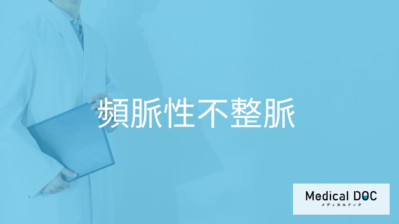 「頻脈性不整脈」の症状・原因・なりやすい人の特徴はご存知ですか?医師が解説!