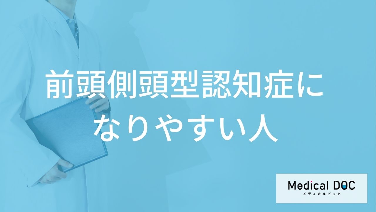 「前頭側頭型認知症になりやすい人の3つの特徴」はご存知ですか？【医師解説】