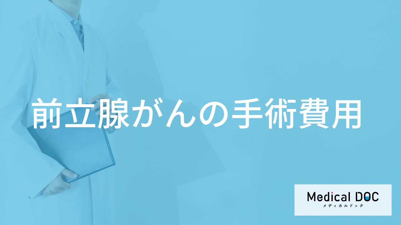 「前立腺がんの手術費用」はどれくらいかご存知ですか?【医師監修】