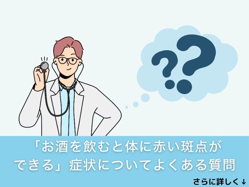 「お酒を飲むと体に赤い斑点ができる」症状についてよくある質問