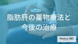 生活習慣の改善で治らない「脂肪肝」はどう治療する？早期発見の重要性と進行を防ぐ薬物療法を解説