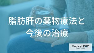 生活習慣の改善で治らない「脂肪肝」はどう治療する？早期発見の重要性と進行を防ぐ薬物療法を解説