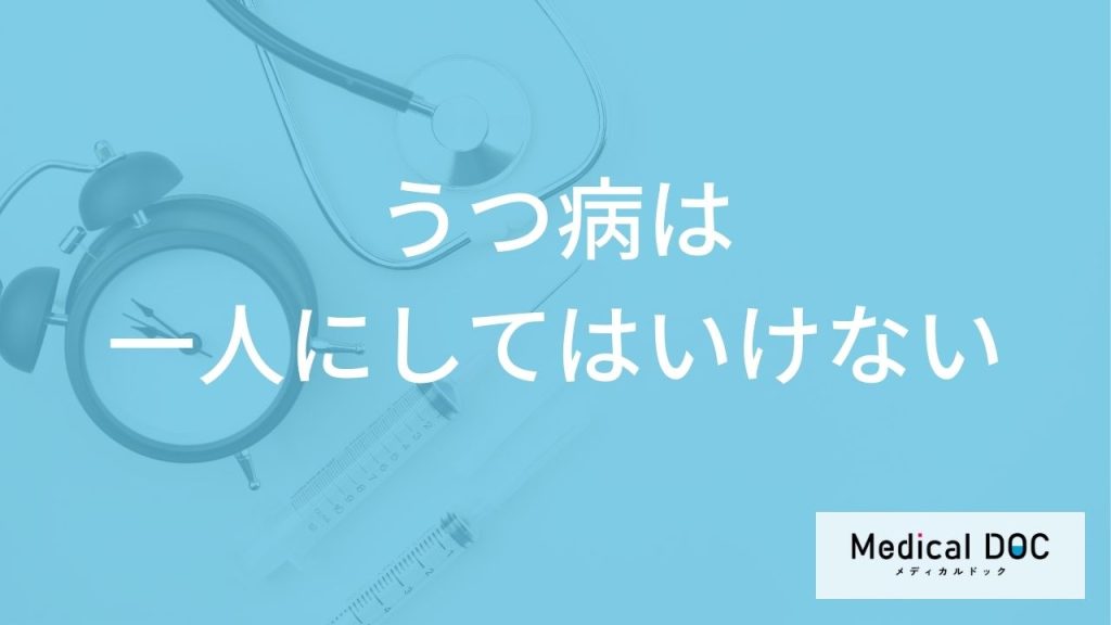 「うつ病の人を一人にしてはいけない」理由はご存知ですか？【医師監修】