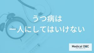 「うつ病の人を一人にしてはいけない」理由はご存知ですか？【医師監修】