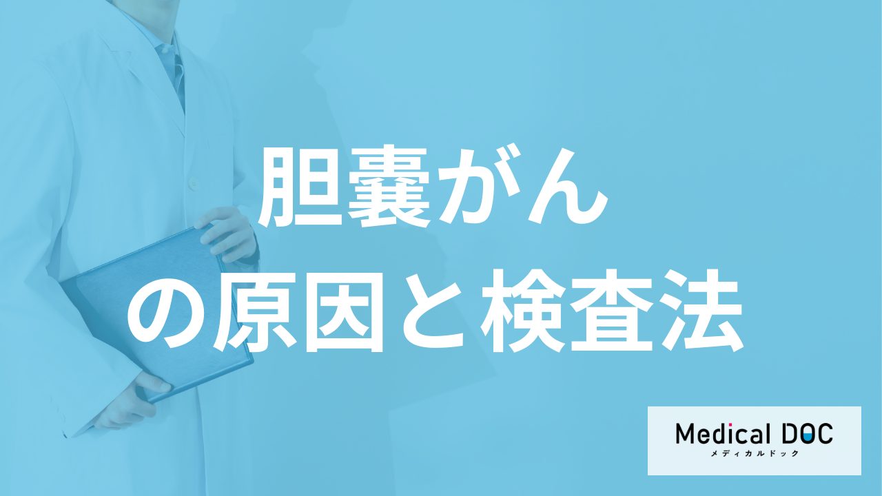「胆嚢がん」の進行度や転移を調べる“3つの検査”はご存知ですか?原因も医師が解説!